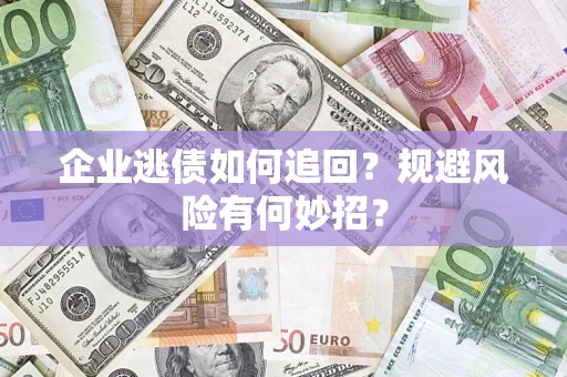 武汉企业逃债如何追回？规避风险有何妙招？