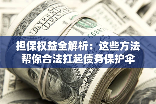 武汉担保权益全解析：这些方法帮你合法扛起债务保护伞