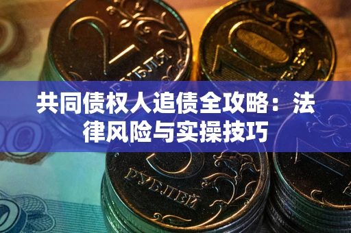 武汉共同债权人追债全攻略：法律风险与实操技巧