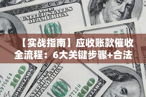 武汉【实战指南】应收账款催收全流程：6大关键步骤+合法回款技巧