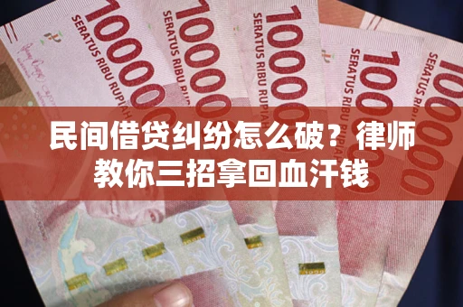 武汉民间借贷纠纷怎么破？律师教你三招拿回血汗钱