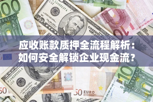 武汉应收账款质押全流程解析：如何安全解锁企业现金流？