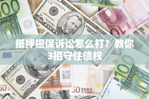 武汉抵押担保诉讼怎么打？教你3招守住债权
