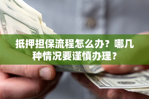 武汉抵押担保流程怎么办？哪几种情况要谨慎办理？