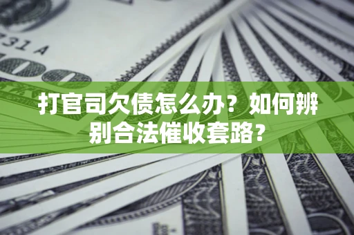 武汉打官司欠债怎么办？如何辨别合法催收套路？