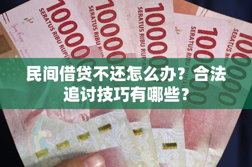 武汉民间借贷不还怎么办？合法追讨技巧有哪些？