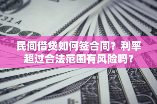 武汉民间借贷如何签合同？利率超过合法范围有风险吗？