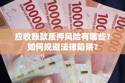 武汉应收账款质押风险有哪些？如何规避法律陷阱？