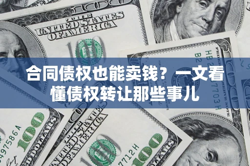 武汉合同债权也能卖钱？一文看懂债权转让那些事儿