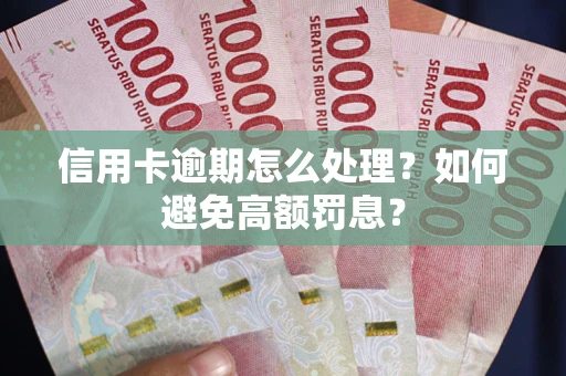 武汉信用卡逾期怎么处理？如何避免高额罚息？