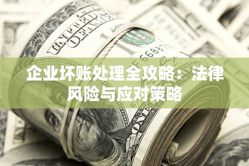 武汉企业坏账处理全攻略：法律风险与应对策略