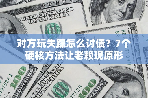 武汉对方玩失踪怎么讨债？7个硬核方法让老赖现原形