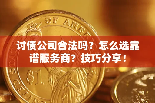 武汉讨债公司合法吗？怎么选靠谱服务商？技巧分享！