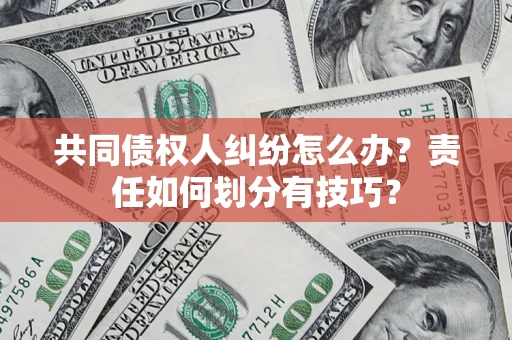 武汉共同债权人纠纷怎么办？责任如何划分有技巧？