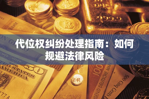 武汉代位权纠纷处理指南：如何规避法律风险