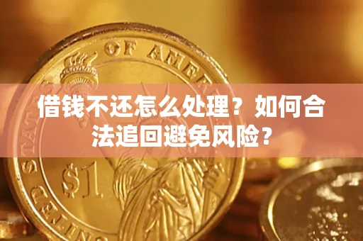 武汉借钱不还怎么处理？如何合法追回避免风险？