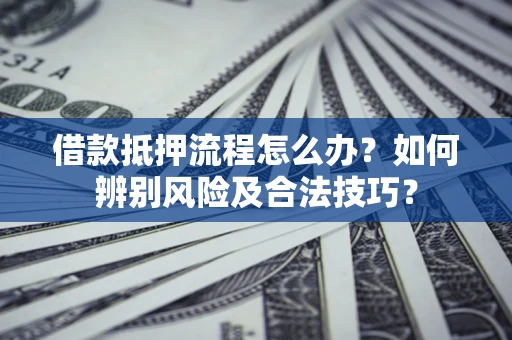 武汉借款抵押流程怎么办？如何辨别风险及合法技巧？