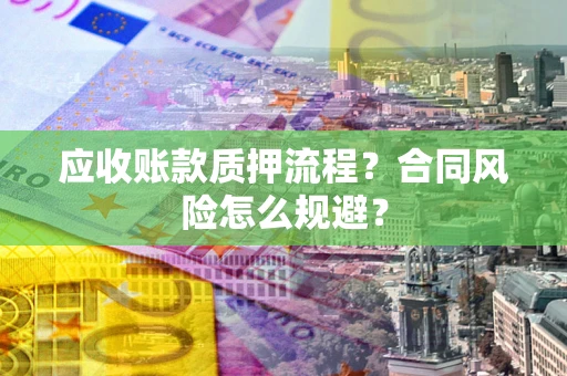 武汉应收账款质押流程？合同风险怎么规避？