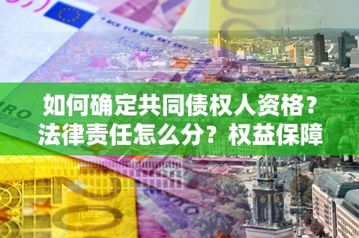 武汉如何确定共同债权人资格？法律责任怎么分？权益保障技巧揭秘！