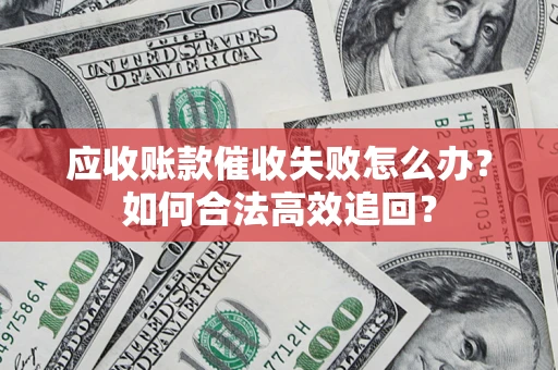 武汉应收账款催收失败怎么办？如何合法高效追回？