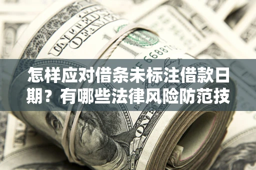 武汉怎样应对借条未标注借款日期？有哪些法律风险防范技巧？