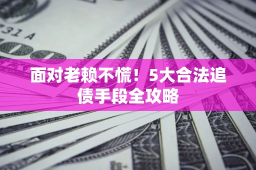 武汉面对老赖不慌！5大合法追债手段全攻略