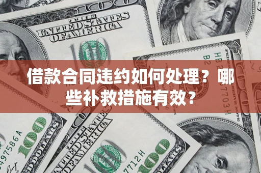 武汉借款合同违约如何处理？哪些补救措施有效？