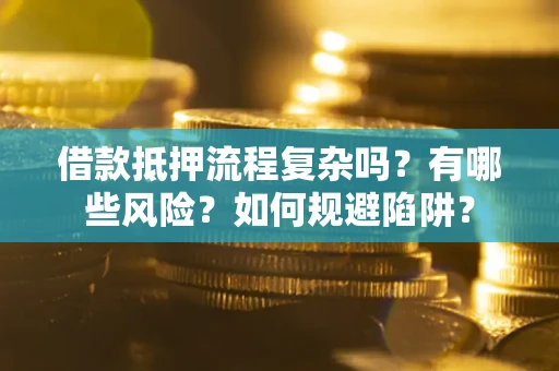 武汉借款抵押流程复杂吗？有哪些风险？如何规避陷阱？