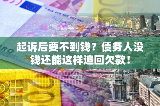 武汉起诉后要不到钱？债务人没钱还能这样追回欠款！