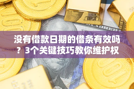 武汉没有借款日期的借条有效吗？3个关键技巧教你维护权益