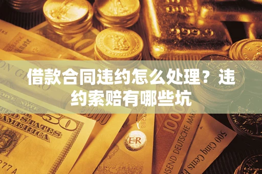 武汉借款合同违约怎么处理？违约索赔有哪些坑