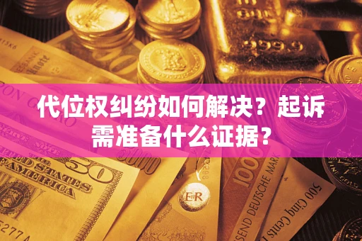 武汉代位权纠纷如何解决？起诉需准备什么证据？