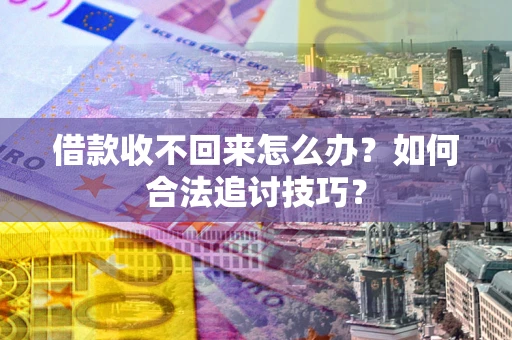 武汉借款收不回来怎么办？如何合法追讨技巧？