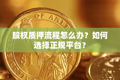 武汉股权质押流程怎么办？如何选择正规平台？