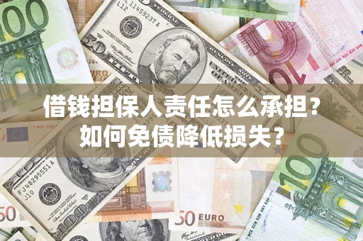 武汉借钱担保人责任怎么承担？如何免债降低损失？