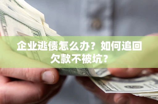 武汉企业逃债怎么办？如何追回欠款不被坑？