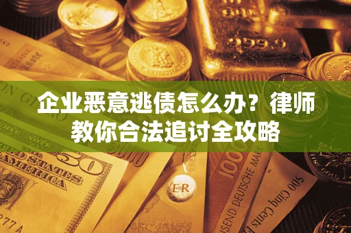 武汉企业恶意逃债怎么办？律师教你合法追讨全攻略