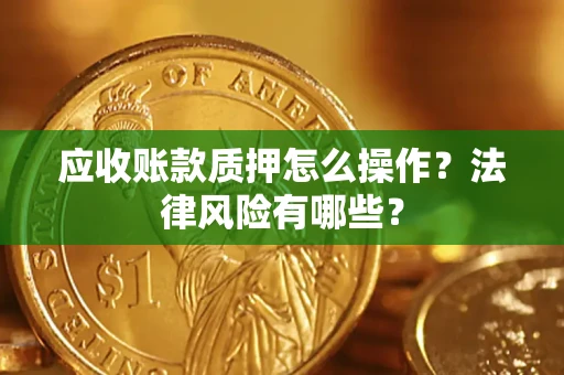 武汉应收账款质押怎么操作？法律风险有哪些？