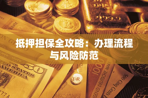 武汉抵押担保全攻略：办理流程与风险防范
