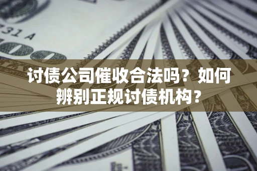 武汉讨债公司催收合法吗？如何辨别正规讨债机构？