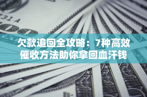 武汉欠款追回全攻略：7种高效催收方法助你拿回血汗钱