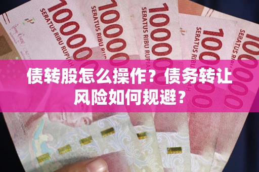 武汉债转股怎么操作？债务转让风险如何规避？