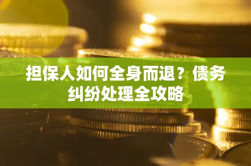 武汉担保人如何全身而退？债务纠纷处理全攻略