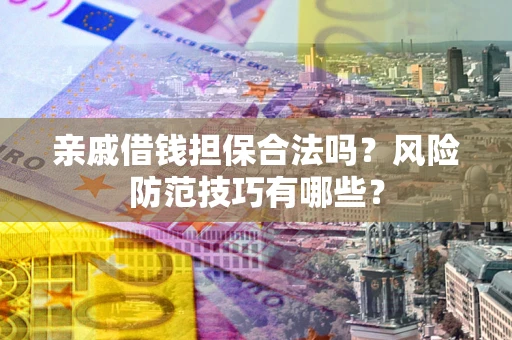 武汉亲戚借钱担保合法吗？风险防范技巧有哪些？