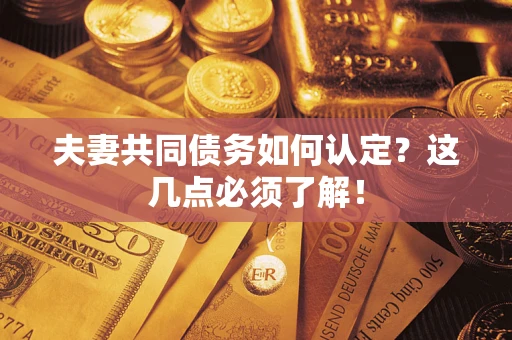 武汉夫妻共同债务如何认定？这几点必须了解！