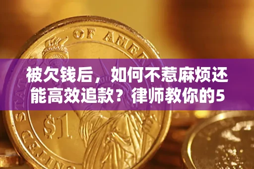 武汉被欠钱后，如何不惹麻烦还能高效追款？律师教你的5步合法讨债法
