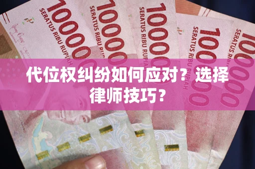 武汉代位权纠纷如何应对？选择律师技巧？