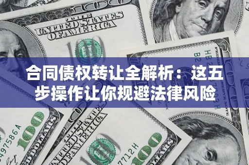 武汉合同债权转让全解析：这五步操作让你规避法律风险
