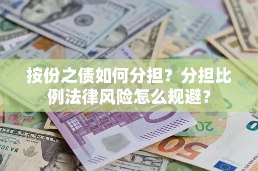 武汉按份之债如何分担？分担比例法律风险怎么规避？