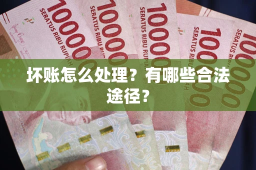 武汉坏账怎么处理？有哪些合法途径？
